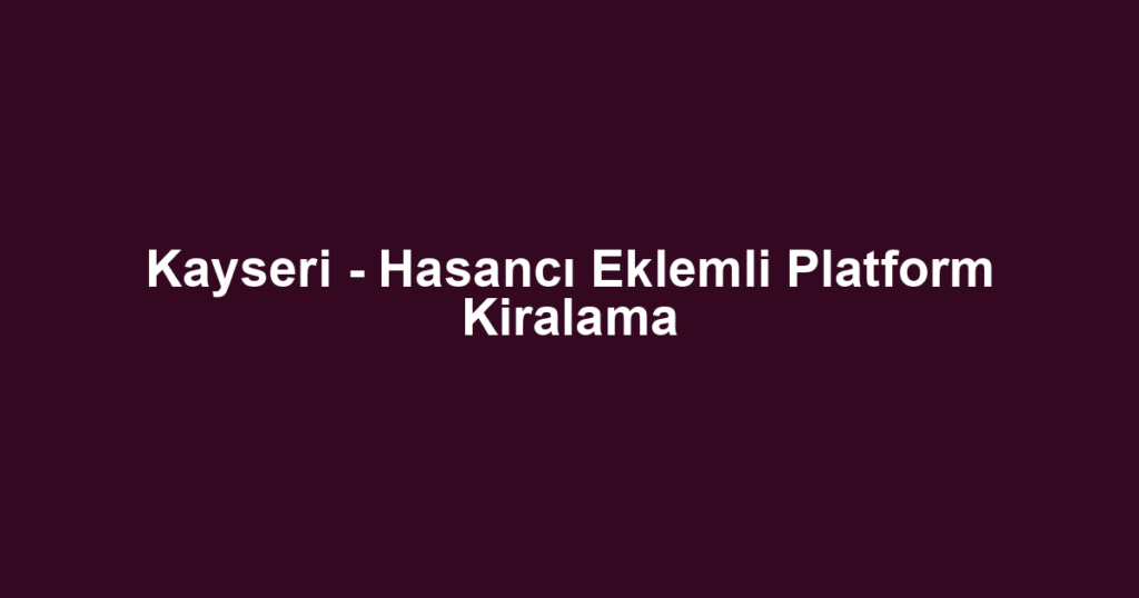 Kayseri - Hasancı Eklemli Platform Kiralama