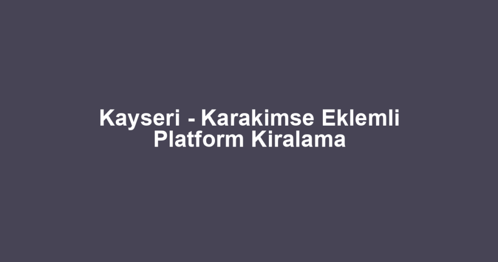 Kayseri - Karakimse Eklemli Platform Kiralama