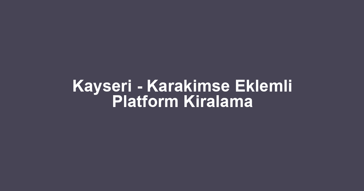 Kayseri - Karakimse Eklemli Platform Kiralama