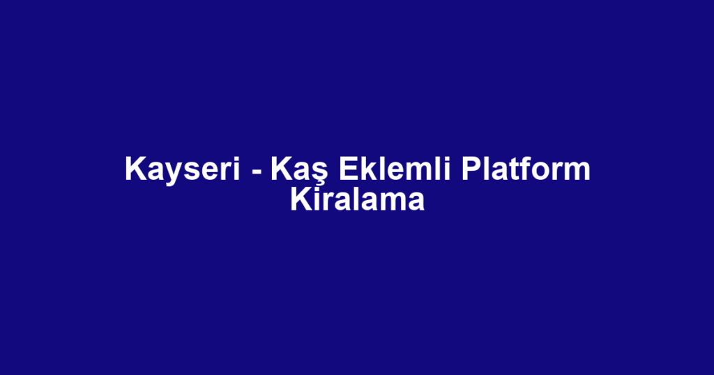 Kayseri - Kaş Eklemli Platform Kiralama