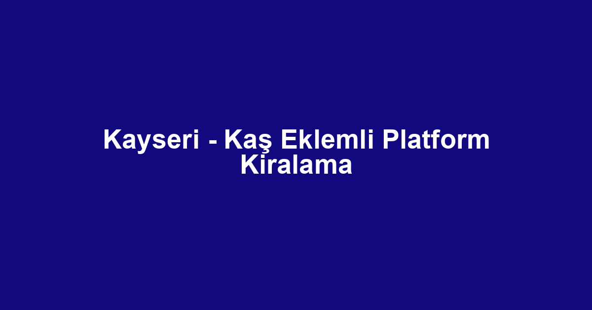 Kayseri - Kaş Eklemli Platform Kiralama
