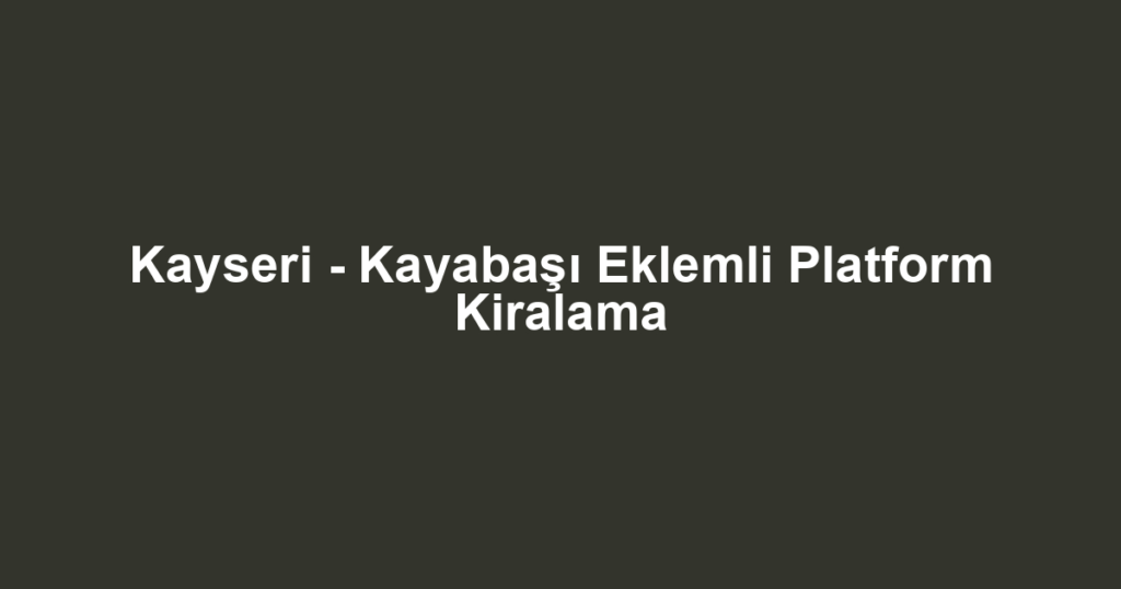 Kayseri - Kayabaşı Eklemli Platform Kiralama