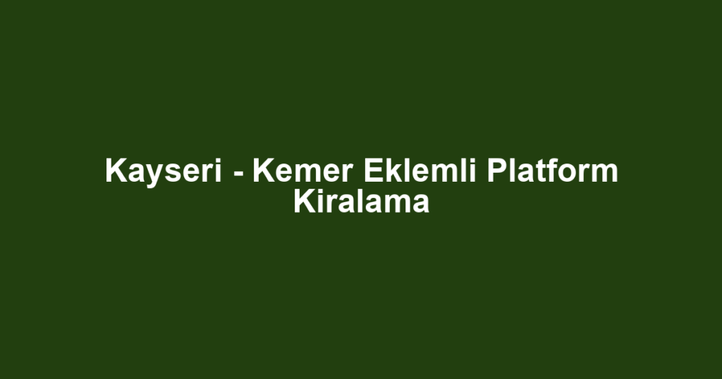 Kayseri - Kemer Eklemli Platform Kiralama