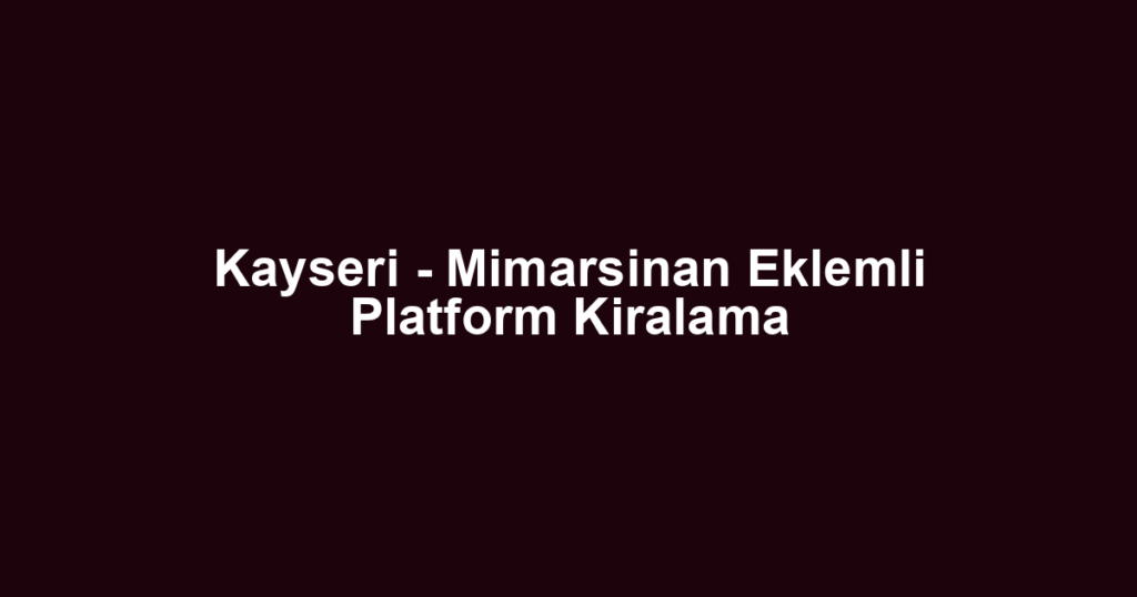 Kayseri - Mimarsinan Eklemli Platform Kiralama