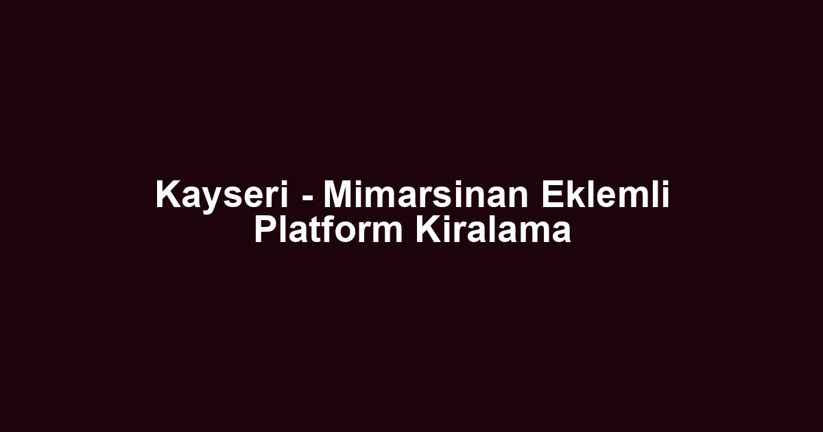 Kayseri - Mimarsinan Eklemli Platform Kiralama