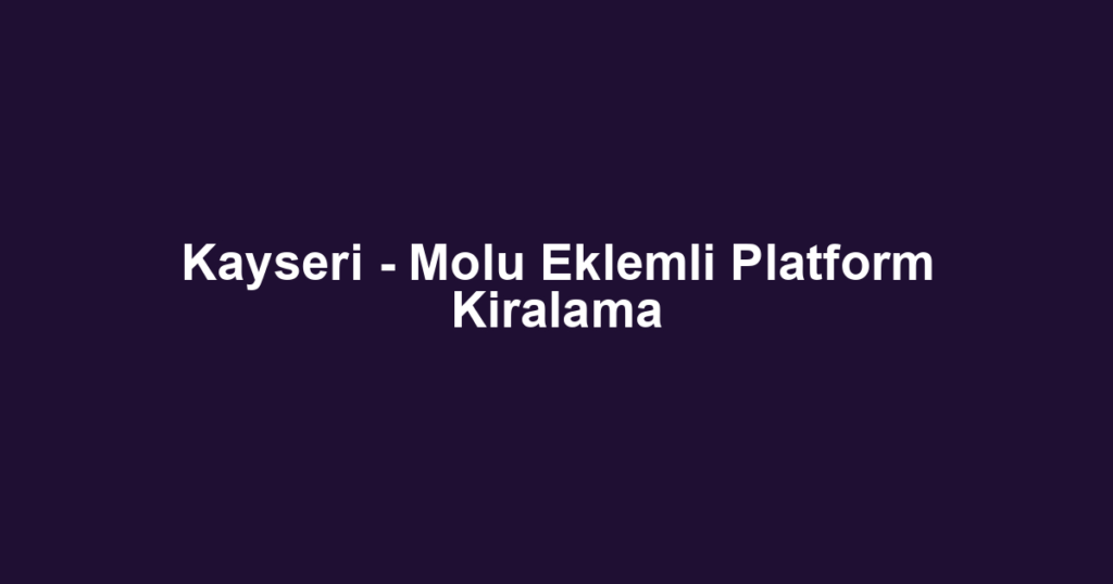 Kayseri - Molu Eklemli Platform Kiralama