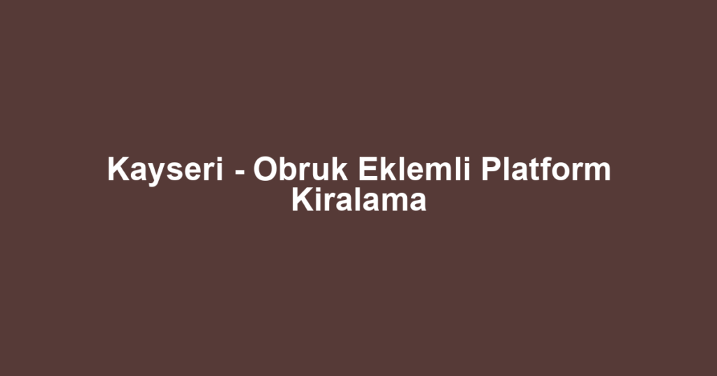 Kayseri - Obruk Eklemli Platform Kiralama