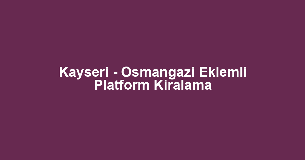 Kayseri - Osmangazi Eklemli Platform Kiralama