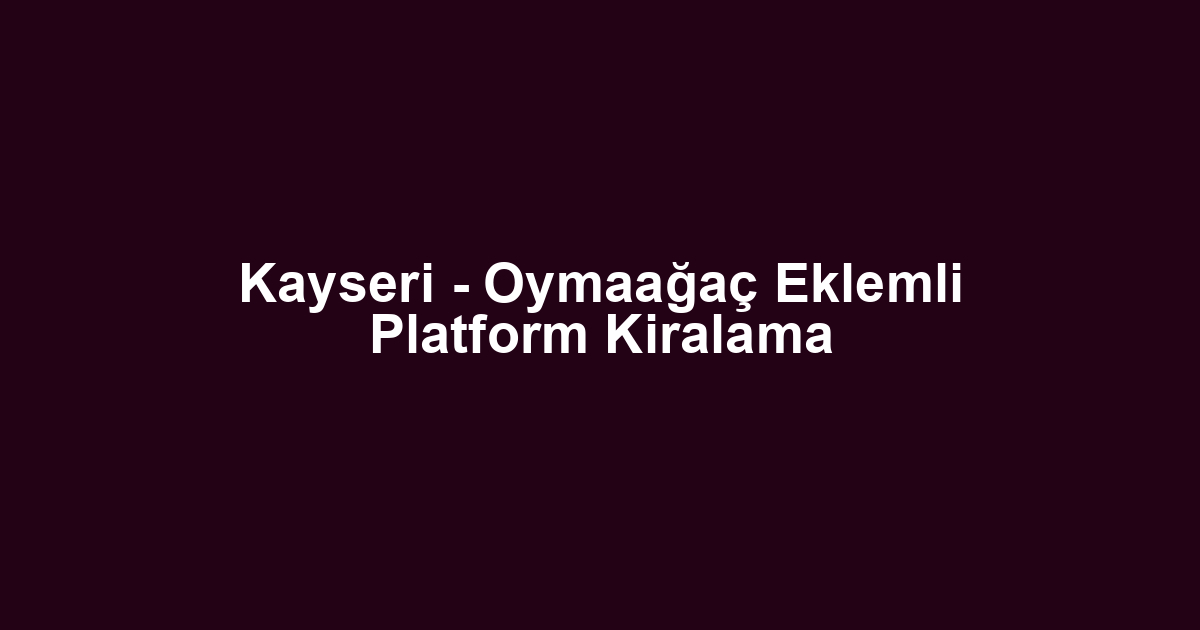 Kayseri - Oymaağaç Eklemli Platform Kiralama
