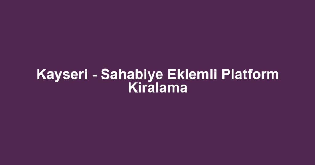 Kayseri - Sahabiye Eklemli Platform Kiralama