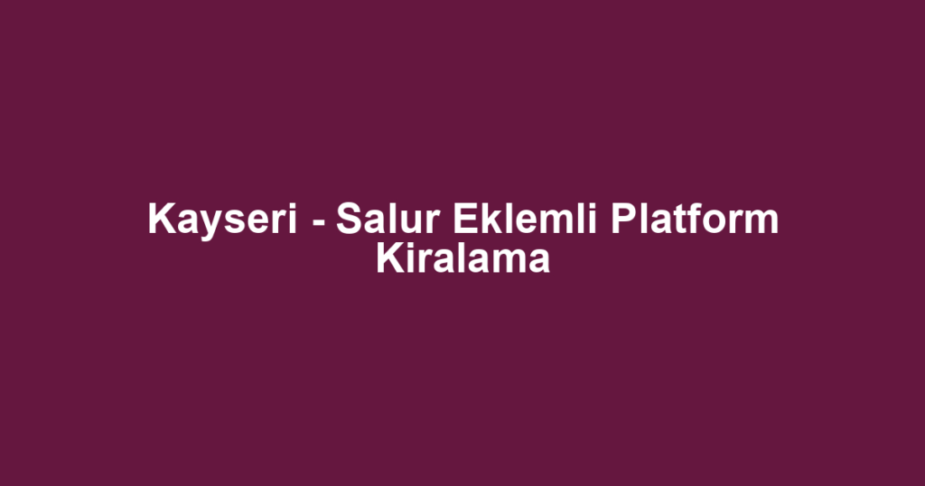 Kayseri - Salur Eklemli Platform Kiralama