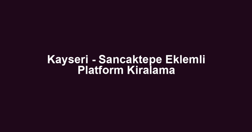 Kayseri - Sancaktepe Eklemli Platform Kiralama