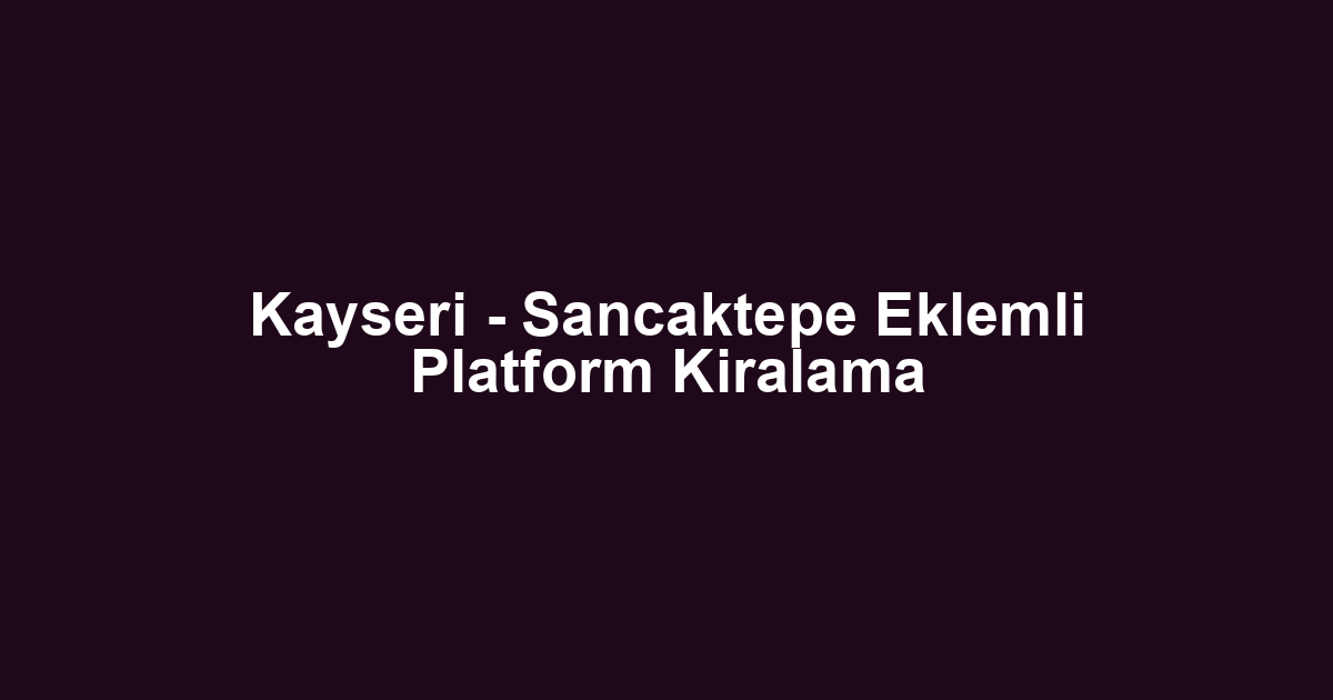 Kayseri - Sancaktepe Eklemli Platform Kiralama