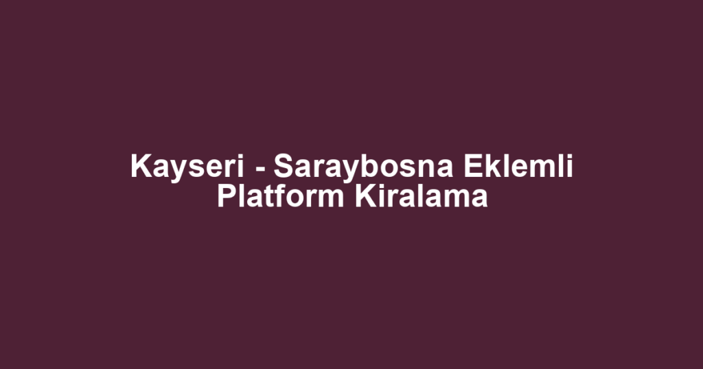 Kayseri - Saraybosna Eklemli Platform Kiralama