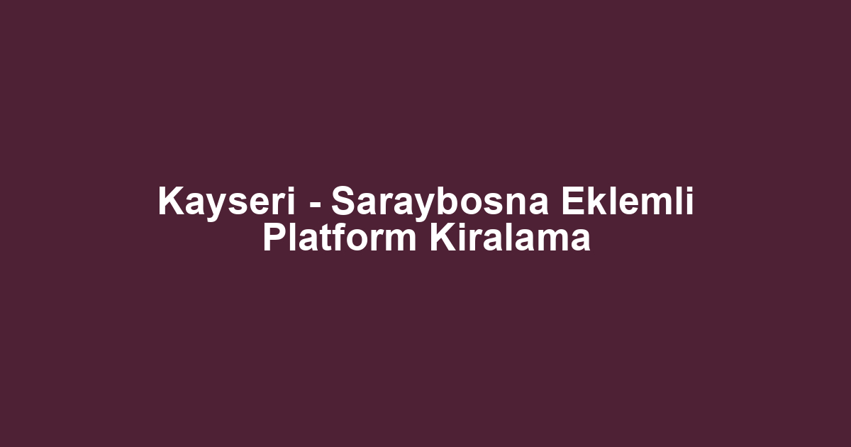 Kayseri - Saraybosna Eklemli Platform Kiralama