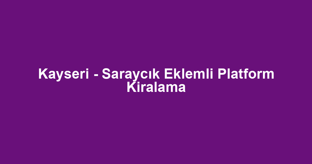 Kayseri - Saraycık Eklemli Platform Kiralama