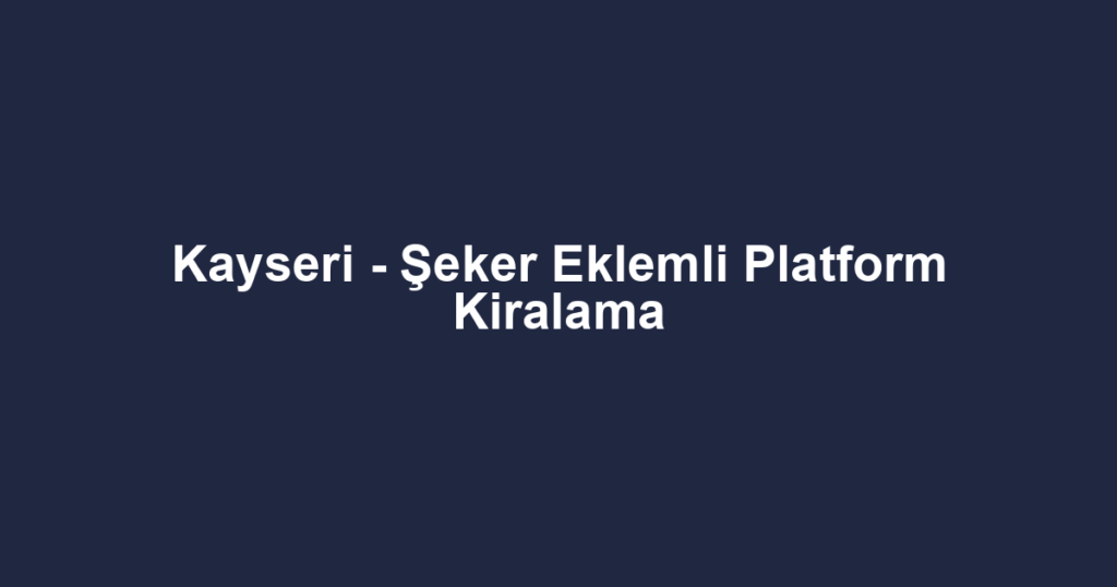 Kayseri - Şeker Eklemli Platform Kiralama