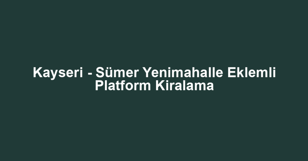 Kayseri - Sümer Yenimahalle Eklemli Platform Kiralama