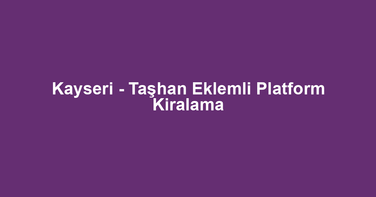 Kayseri - Taşhan Eklemli Platform Kiralama
