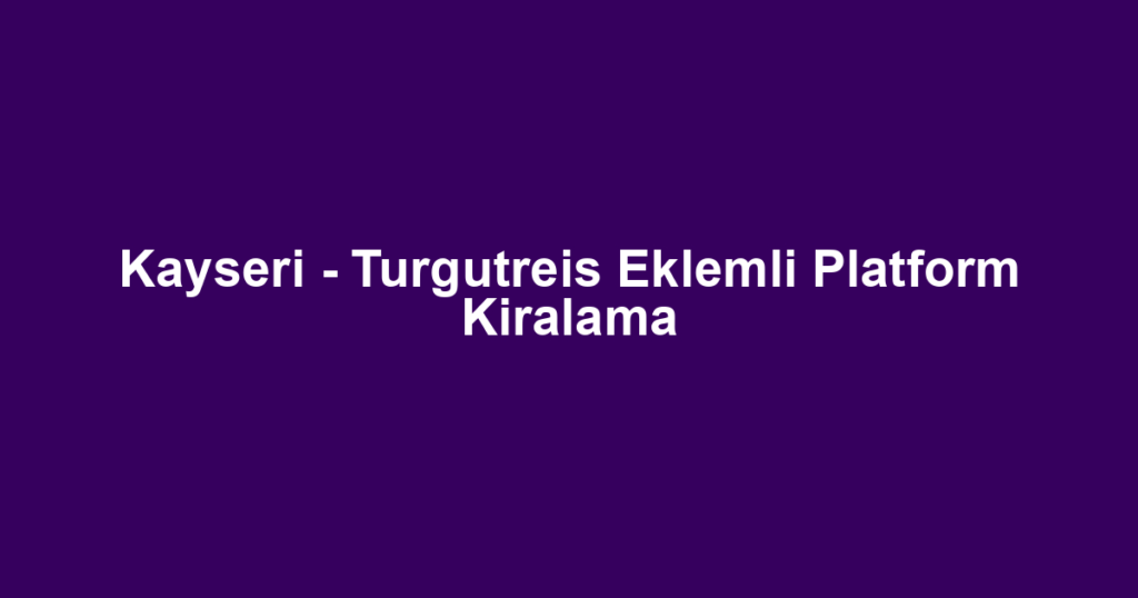 Kayseri - Turgutreis Eklemli Platform Kiralama