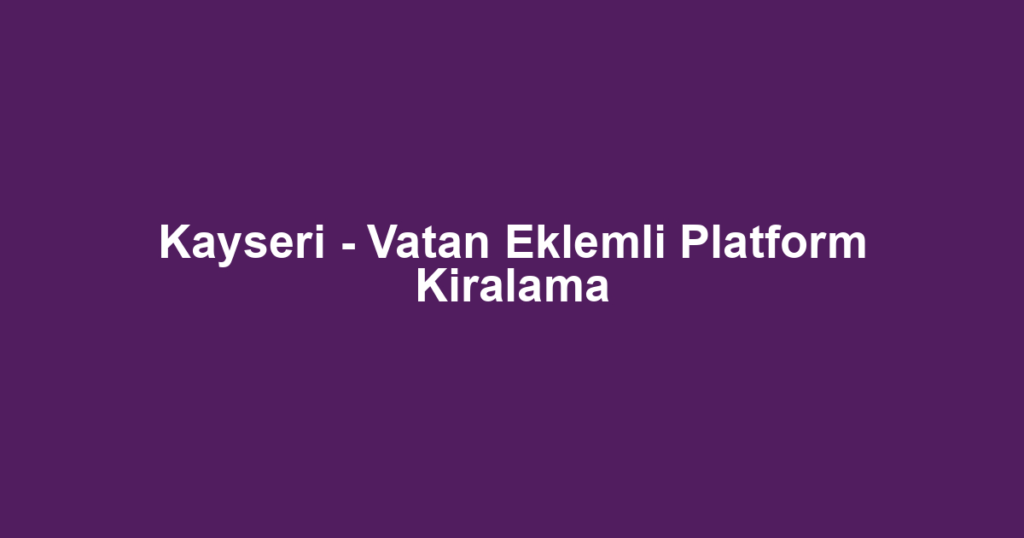 Kayseri - Vatan Eklemli Platform Kiralama