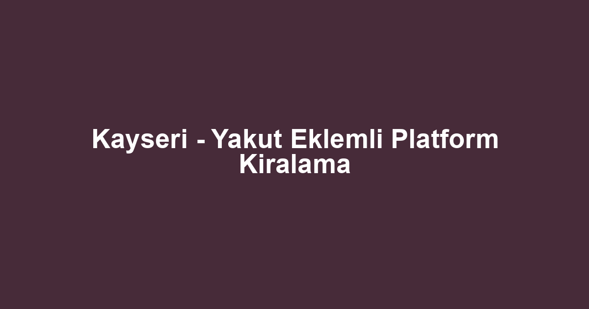 Kayseri - Yakut Eklemli Platform Kiralama
