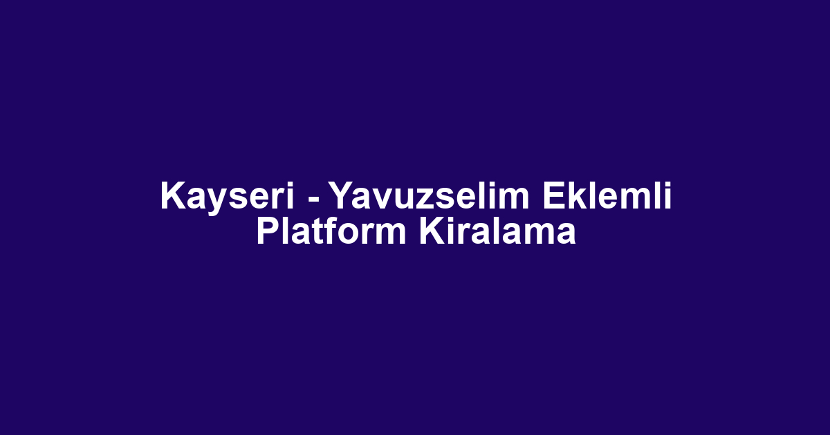 Kayseri - Yavuzselim Eklemli Platform Kiralama