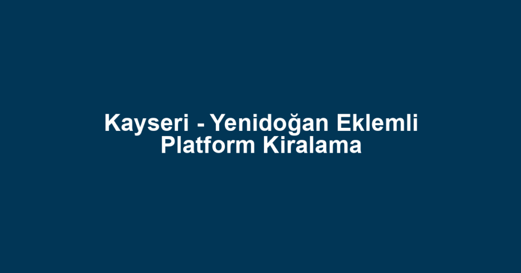 Kayseri - Yenidoğan Eklemli Platform Kiralama