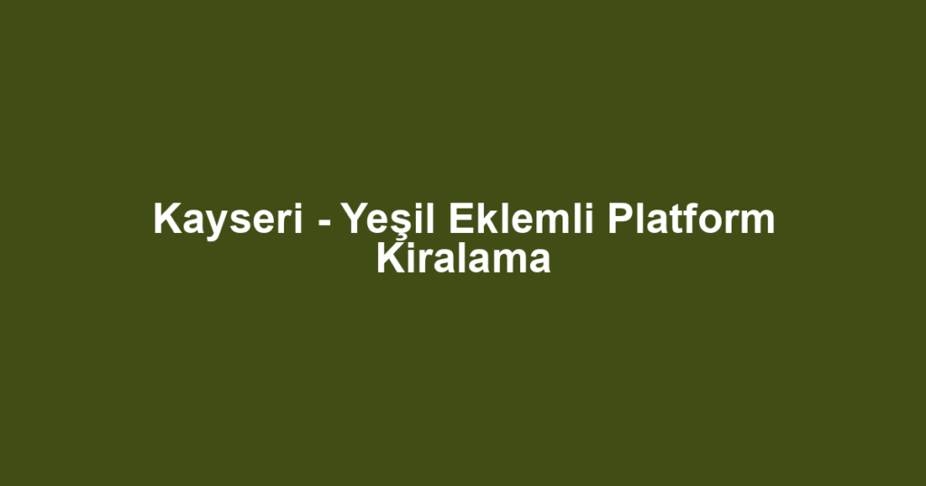 Kayseri - Yeşil Eklemli Platform Kiralama