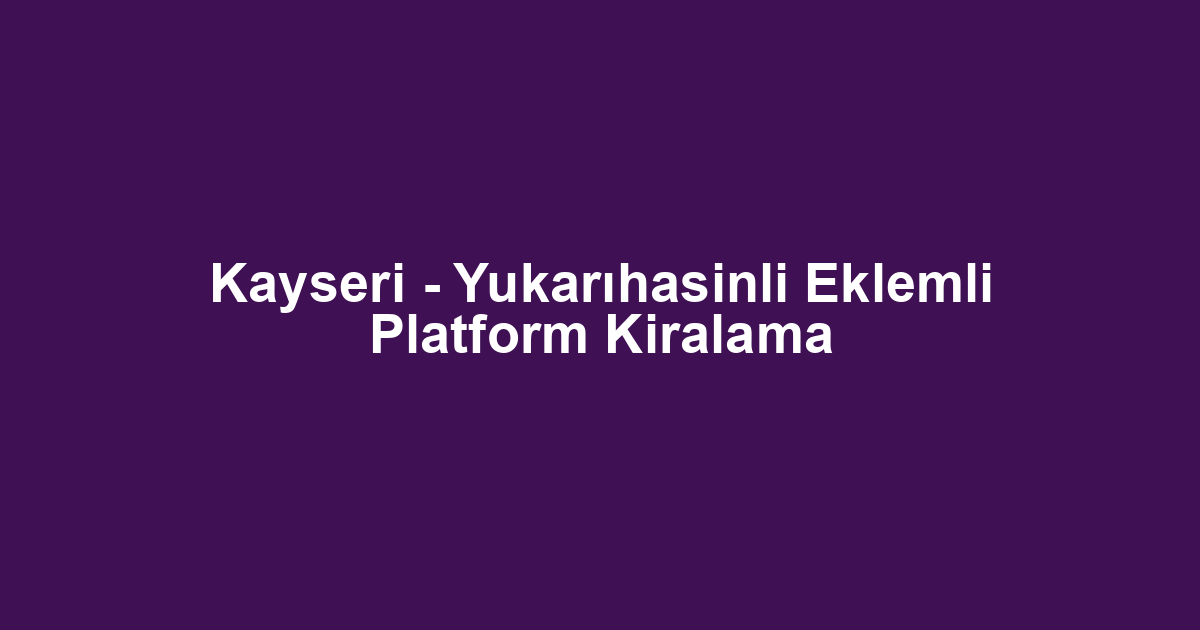 Kayseri - Yukarıhasinli Eklemli Platform Kiralama