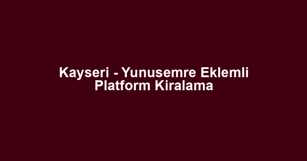 Kayseri - Yunusemre Eklemli Platform Kiralama