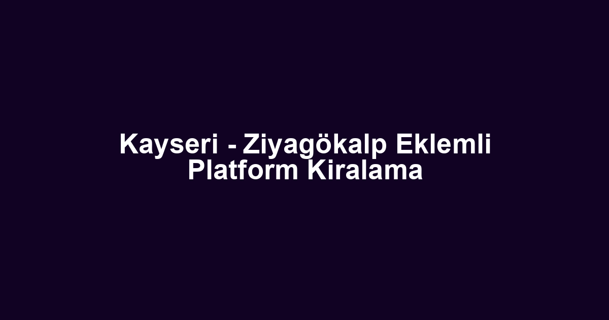 Kayseri - Ziyagökalp Eklemli Platform Kiralama
