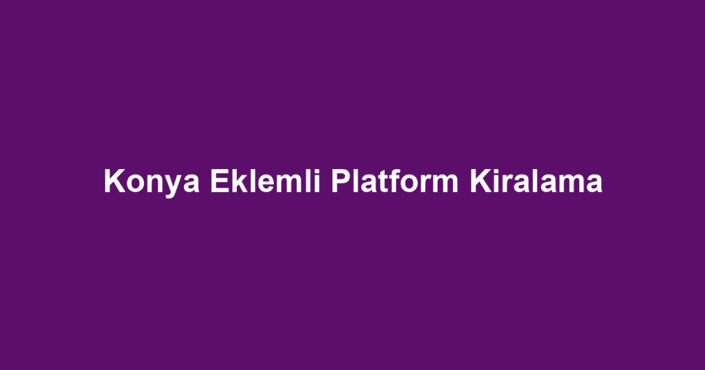 Konya Eklemli Platform Kiralama
