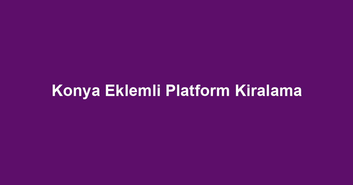 Konya Eklemli Platform Kiralama