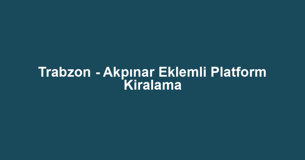 Trabzon - Akpınar Eklemli Platform Kiralama