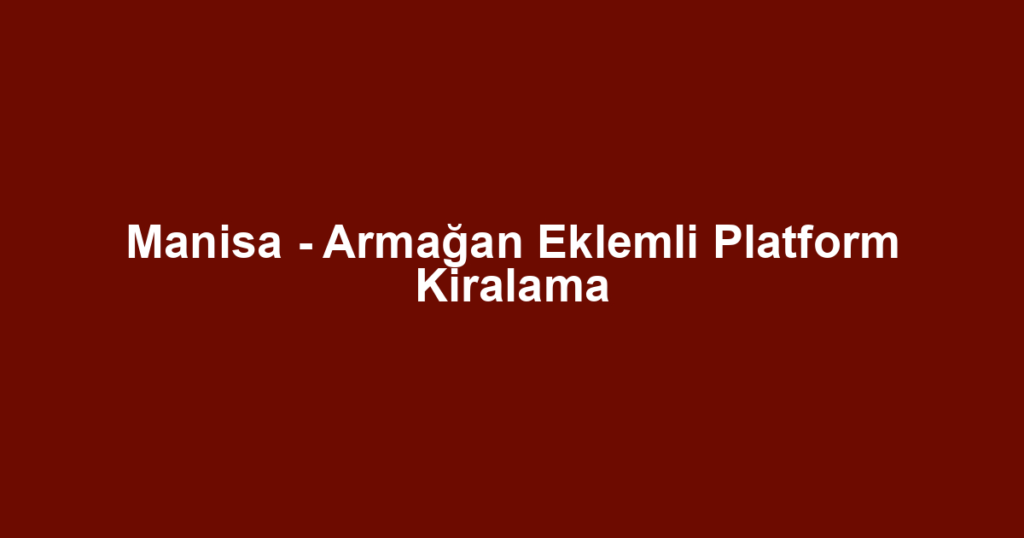 Manisa - Armağan Eklemli Platform Kiralama