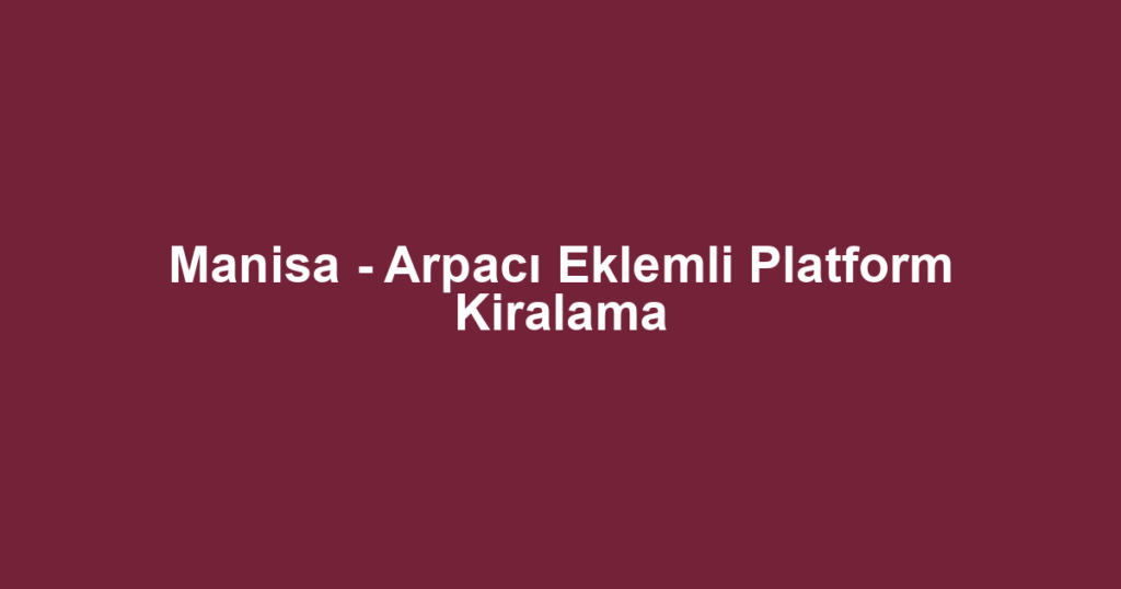 Manisa - Arpacı Eklemli Platform Kiralama