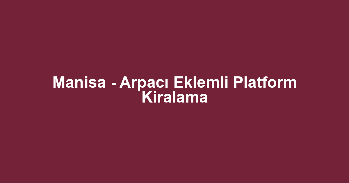 Manisa - Arpacı Eklemli Platform Kiralama