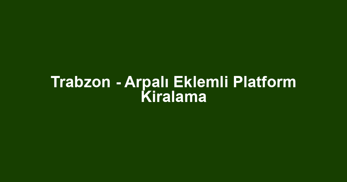 Trabzon - Arpalı Eklemli Platform Kiralama