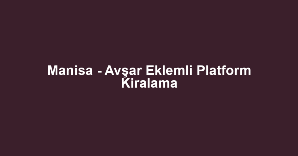 Manisa - Avşar Eklemli Platform Kiralama