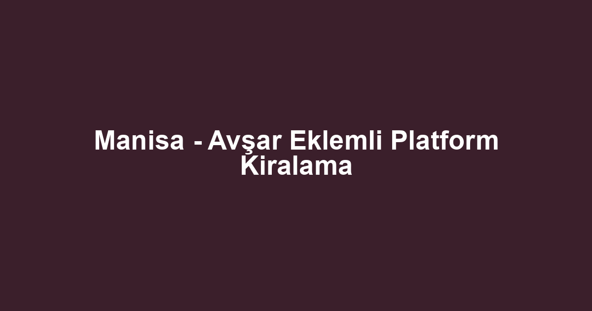 Manisa - Avşar Eklemli Platform Kiralama