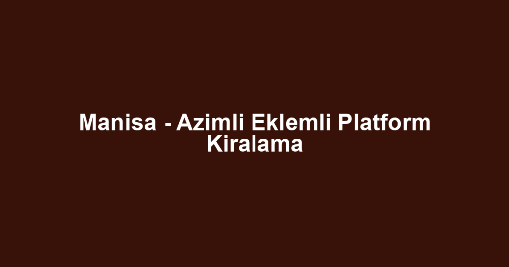 Manisa - Azimli Eklemli Platform Kiralama
