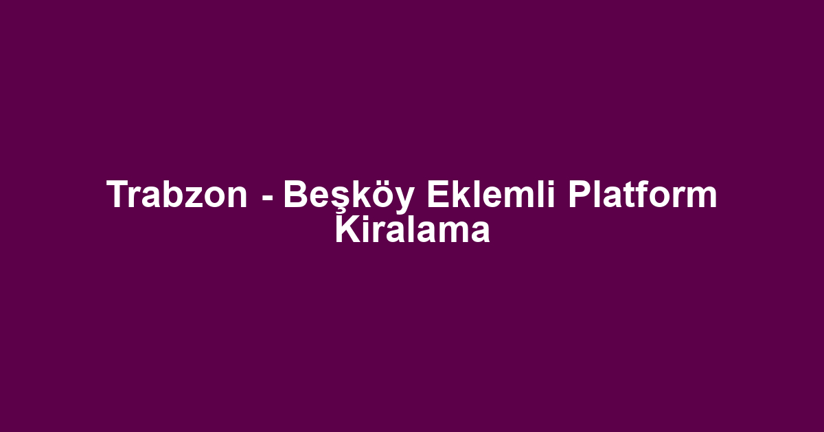 Trabzon - Beşköy Eklemli Platform Kiralama