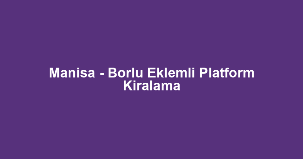Manisa - Borlu Eklemli Platform Kiralama