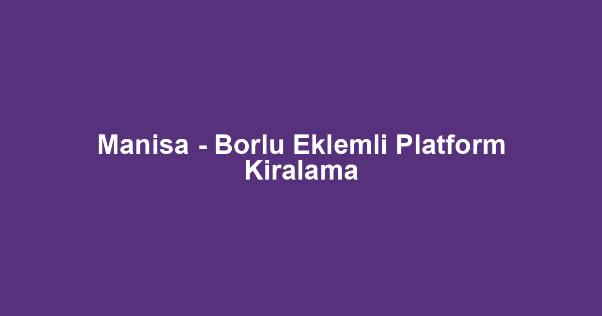Manisa - Borlu Eklemli Platform Kiralama