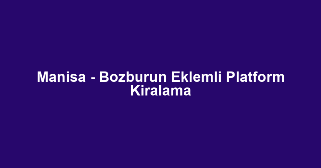 Manisa - Bozburun Eklemli Platform Kiralama