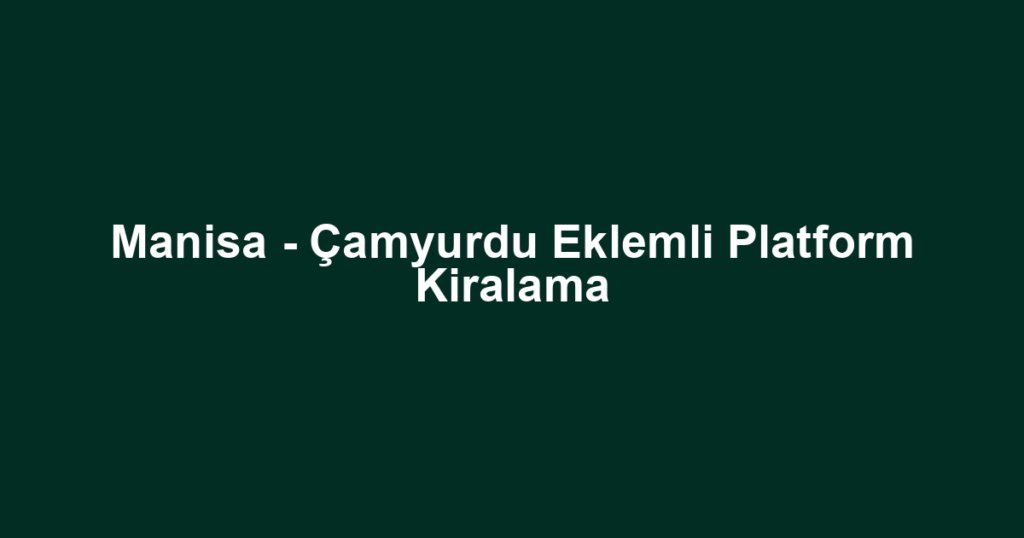 Manisa - Çamyurdu Eklemli Platform Kiralama