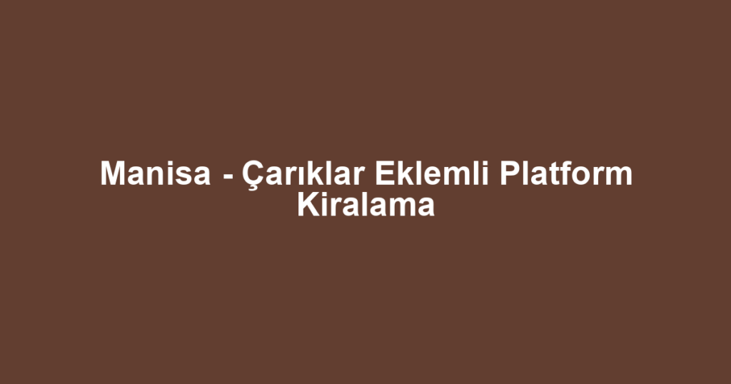 Manisa - Çarıklar Eklemli Platform Kiralama