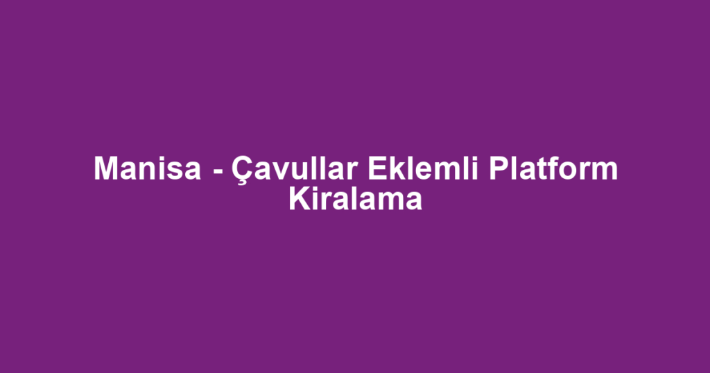 Manisa - Çavullar Eklemli Platform Kiralama