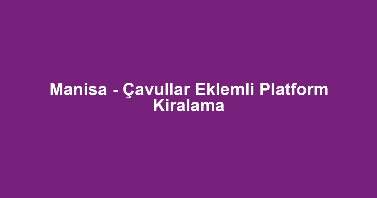 Manisa - Çavullar Eklemli Platform Kiralama